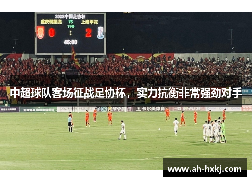 中超球队客场征战足协杯，实力抗衡非常强劲对手