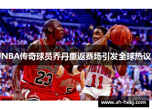 NBA传奇球员乔丹重返赛场引发全球热议